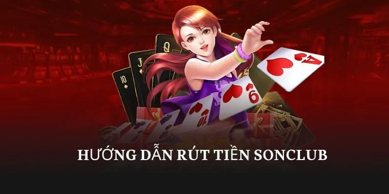 Hướng dẫn rút tiền SonClub – Tận Hưởng Trải nghiệm 2026